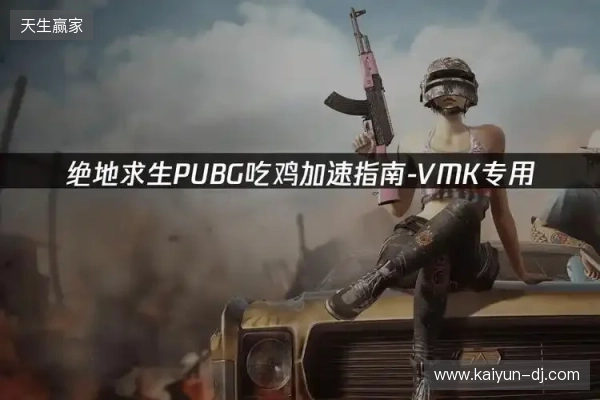 PUBG绝地求生加速器推荐：2026年绝地求生免费加速器就用它！